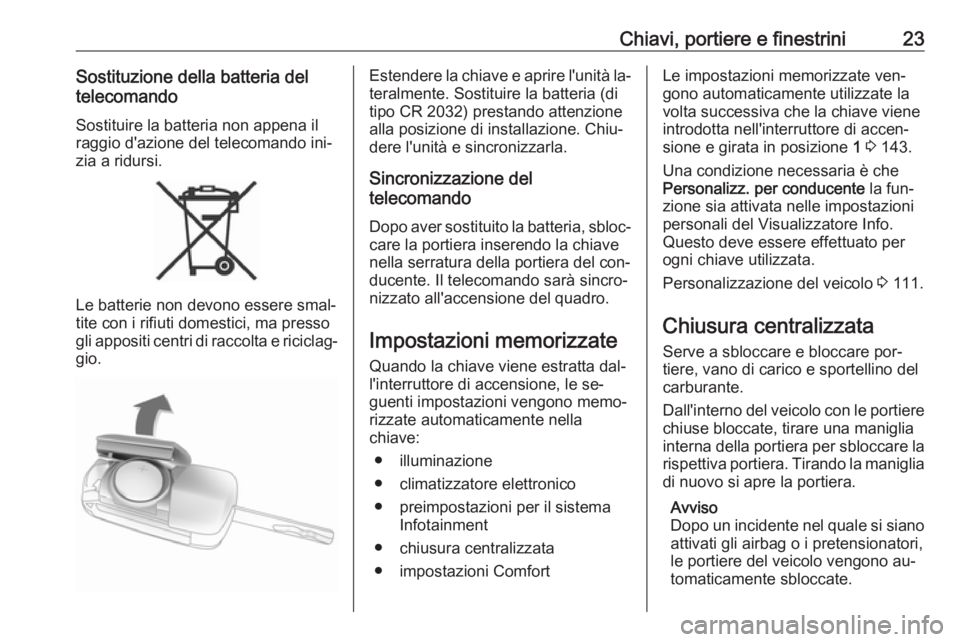 OPEL CORSA 2016.5 Manuale di uso e manutenzione (in Italian) Chiavi, portiere e finestrini23Sostituzione della batteria del
telecomando
Sostituire la batteria non appena il
raggio d'azione del telecomando ini‐
zia a ridursi.
Le batterie non devono essere OPEL CORSA 2016.5 Manuale di uso e manutenzione (in Italian) Chiavi, portiere e finestrini23Sostituzione della batteria del
telecomando
Sostituire la batteria non appena il
raggio d'azione del telecomando ini‐
zia a ridursi.
Le batterie non devono essere