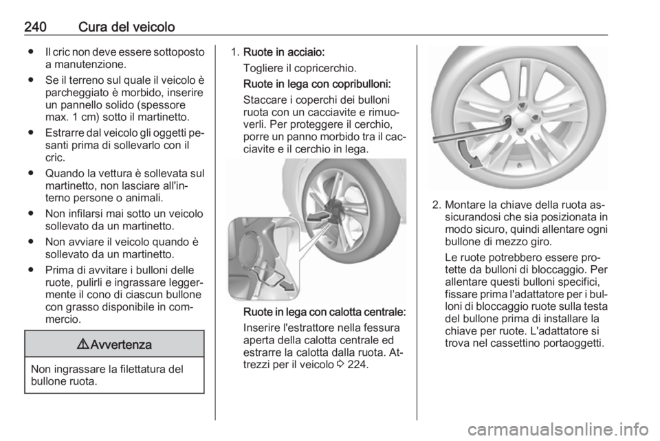 OPEL CORSA 2016.5 Manuale di uso e manutenzione (in Italian) 240Cura del veicolo●Il cric non deve essere sottoposto
a manutenzione.
● Se il terreno sul quale il veicolo è
parcheggiato è morbido, inserire
un pannello solido (spessore
max. 1 cm) sotto il ma OPEL CORSA 2016.5 Manuale di uso e manutenzione (in Italian) 240Cura del veicolo●Il cric non deve essere sottoposto
a manutenzione.
● Se il terreno sul quale il veicolo è
parcheggiato è morbido, inserire
un pannello solido (spessore
max. 1 cm) sotto il ma