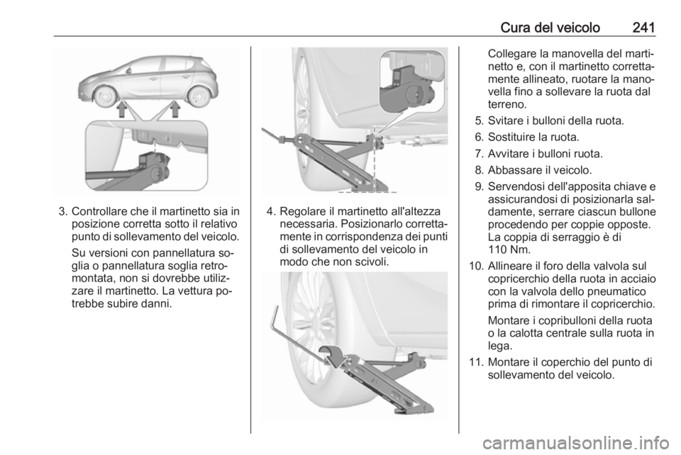 OPEL CORSA 2016.5 Manuale di uso e manutenzione (in Italian) Cura del veicolo241
3.Controllare che il martinetto sia in
posizione corretta sotto il relativo
punto di sollevamento del veicolo.
Su versioni con pannellatura so‐
glia o pannellatura soglia retro OPEL CORSA 2016.5 Manuale di uso e manutenzione (in Italian) Cura del veicolo241
3.Controllare che il martinetto sia in
posizione corretta sotto il relativo
punto di sollevamento del veicolo.
Su versioni con pannellatura so‐
glia o pannellatura soglia retro