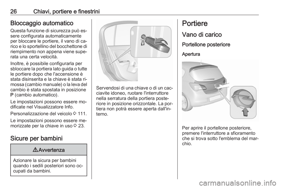 OPEL CORSA 2016.5 Manuale di uso e manutenzione (in Italian) 26Chiavi, portiere e finestriniBloccaggio automaticoQuesta funzione di sicurezza può es‐sere configurata automaticamente
per bloccare le portiere, il vano di ca‐
rico e lo sportellino del bocchet OPEL CORSA 2016.5 Manuale di uso e manutenzione (in Italian) 26Chiavi, portiere e finestriniBloccaggio automaticoQuesta funzione di sicurezza può es‐sere configurata automaticamente
per bloccare le portiere, il vano di ca‐
rico e lo sportellino del bocchet