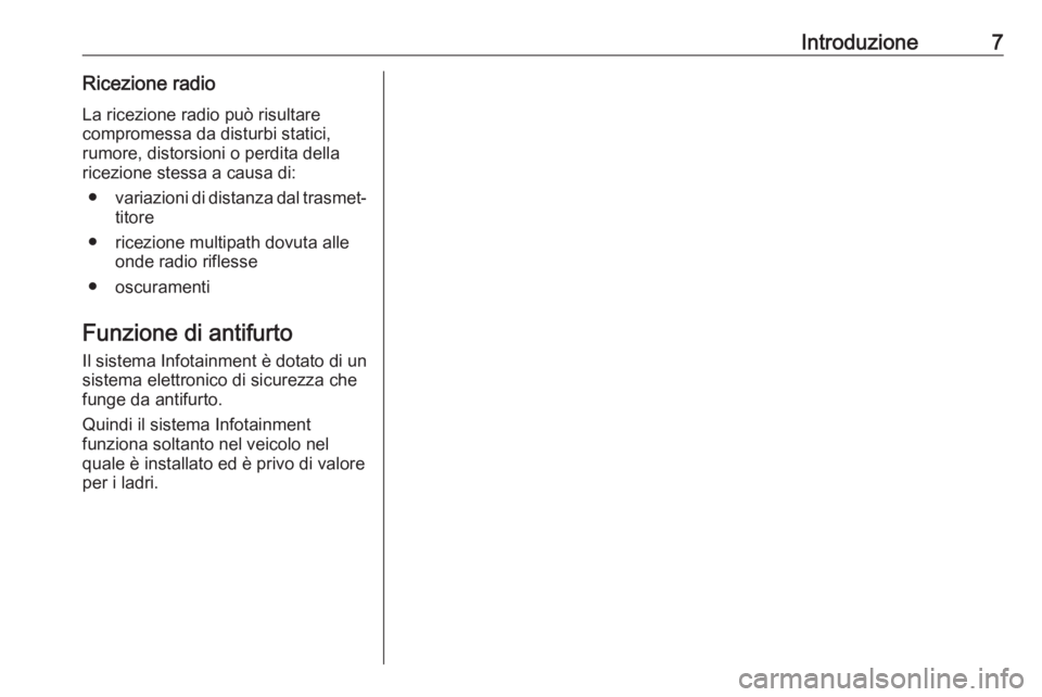 OPEL CORSA 2017  Manuale del sistema Infotainment (in Italian) Introduzione7Ricezione radioLa ricezione radio può risultare
compromessa da disturbi statici,
rumore, distorsioni o perdita della
ricezione stessa a causa di:
● variazioni di distanza dal trasmet�