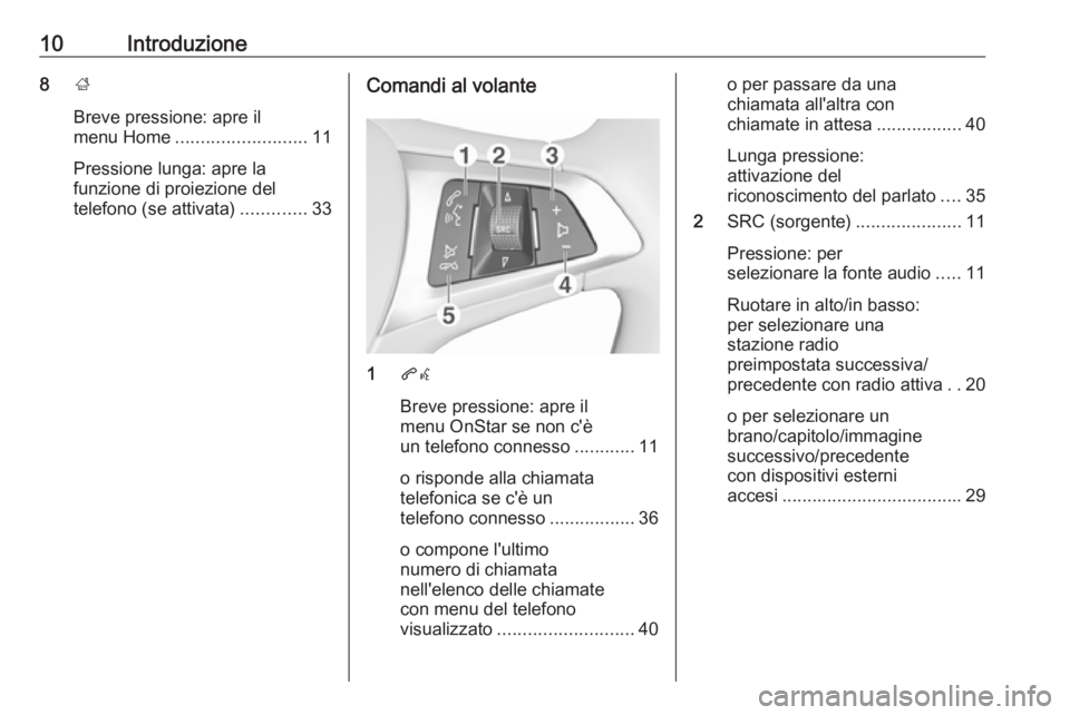 OPEL CORSA 2017  Manuale del sistema Infotainment (in Italian) 10Introduzione8;
Breve pressione: apre il
menu Home .......................... 11
Pressione lunga: apre la
funzione di proiezione del
telefono (se attivata) .............33Comandi al volante
1qw
Breve