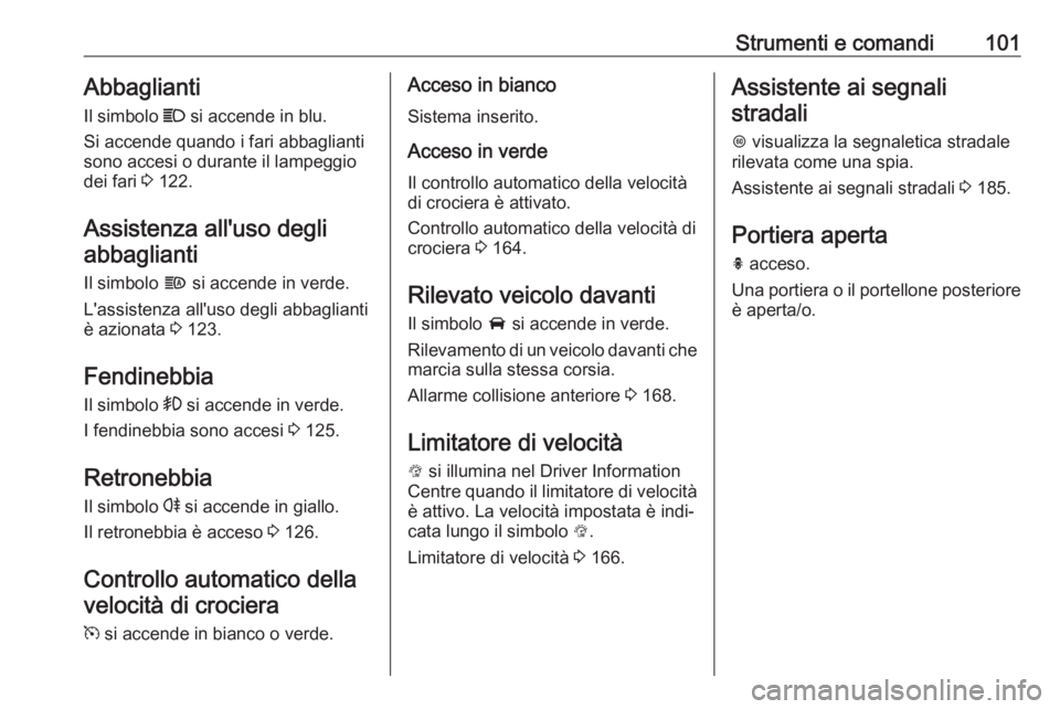 OPEL CORSA 2017 Manuale di uso e manutenzione (in Italian) Strumenti e comandi101Abbaglianti
Il simbolo C si accende in blu.
Si accende quando i fari abbaglianti sono accesi o durante il lampeggio
dei fari 3 122.
Assistenza all'uso degli abbaglianti
Il OPEL CORSA 2017 Manuale di uso e manutenzione (in Italian) Strumenti e comandi101Abbaglianti
Il simbolo C si accende in blu.
Si accende quando i fari abbaglianti sono accesi o durante il lampeggio
dei fari 3 122.
Assistenza all'uso degli abbaglianti
Il