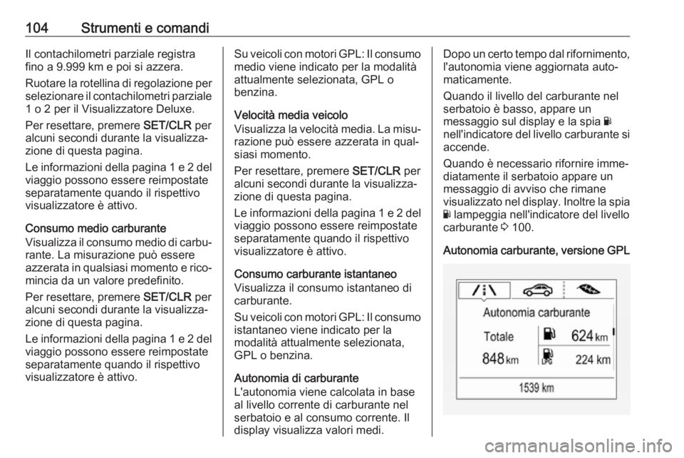 OPEL CORSA 2017 Manuale di uso e manutenzione (in Italian) 104Strumenti e comandiIl contachilometri parziale registra
fino a 9.999 km e poi si azzera.
Ruotare la rotellina di regolazione per
selezionare il contachilometri parziale 1 o 2 per il Visualizzatore OPEL CORSA 2017 Manuale di uso e manutenzione (in Italian) 104Strumenti e comandiIl contachilometri parziale registra
fino a 9.999 km e poi si azzera.
Ruotare la rotellina di regolazione per
selezionare il contachilometri parziale 1 o 2 per il Visualizzatore
