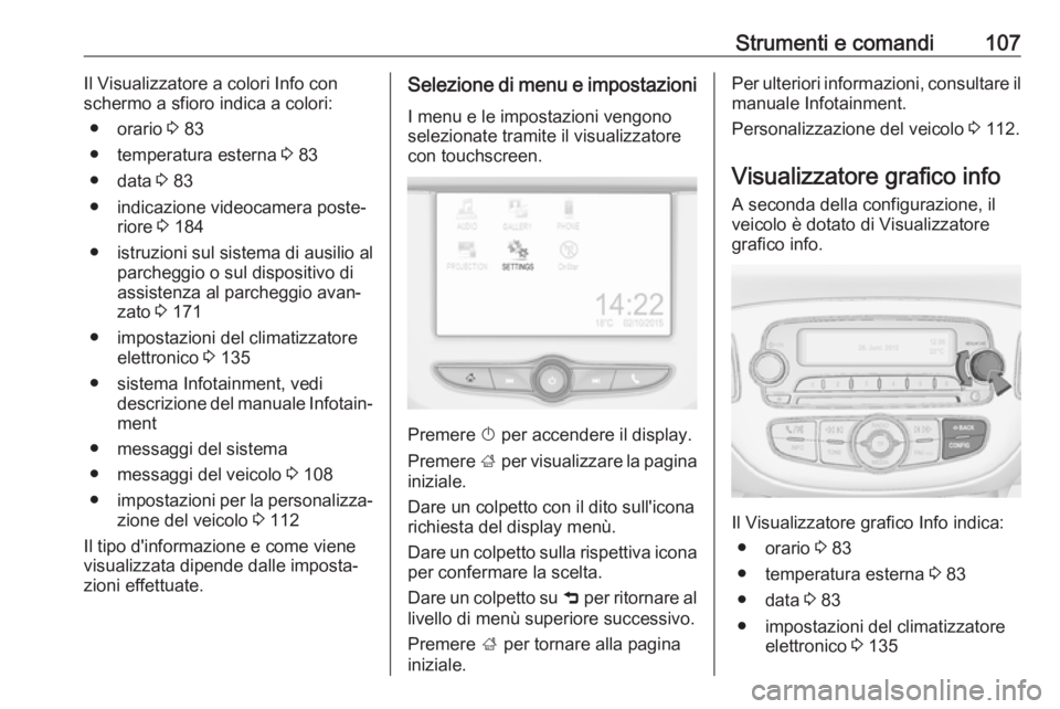 OPEL CORSA 2017 Manuale di uso e manutenzione (in Italian) Strumenti e comandi107Il Visualizzatore a colori Info con
schermo a sfioro indica a colori:
● orario 3 83
● temperatura esterna 3 83
● data 3 83
● indicazione videocamera poste‐ riore 3 OPEL CORSA 2017 Manuale di uso e manutenzione (in Italian) Strumenti e comandi107Il Visualizzatore a colori Info con
schermo a sfioro indica a colori:
● orario 3 83
● temperatura esterna 3 83
● data 3 83
● indicazione videocamera poste‐ riore 3