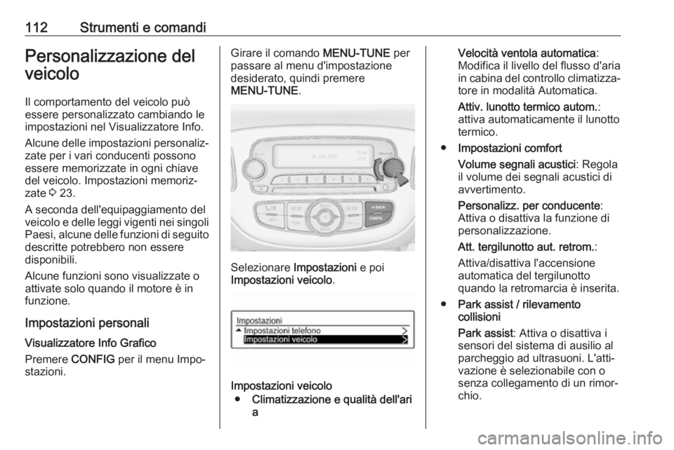 OPEL CORSA 2017 Manuale di uso e manutenzione (in Italian) 112Strumenti e comandiPersonalizzazione del
veicolo
Il comportamento del veicolo può essere personalizzato cambiando le
impostazioni nel Visualizzatore Info.
Alcune delle impostazioni personaliz‐
z OPEL CORSA 2017 Manuale di uso e manutenzione (in Italian) 112Strumenti e comandiPersonalizzazione del
veicolo
Il comportamento del veicolo può essere personalizzato cambiando le
impostazioni nel Visualizzatore Info.
Alcune delle impostazioni personaliz‐
z