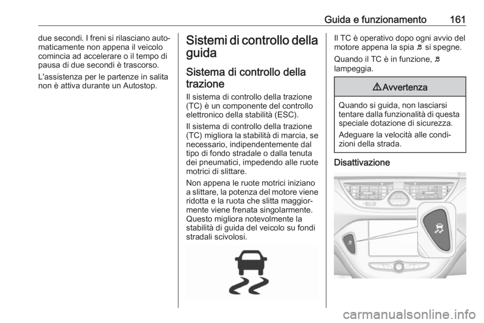 OPEL CORSA 2017 Manuale di uso e manutenzione (in Italian) Guida e funzionamento161due secondi. I freni si rilasciano auto‐
maticamente non appena il veicolo
comincia ad accelerare o il tempo di
pausa di due secondi è trascorso.
L'assistenza per le par OPEL CORSA 2017 Manuale di uso e manutenzione (in Italian) Guida e funzionamento161due secondi. I freni si rilasciano auto‐
maticamente non appena il veicolo
comincia ad accelerare o il tempo di
pausa di due secondi è trascorso.
L'assistenza per le par