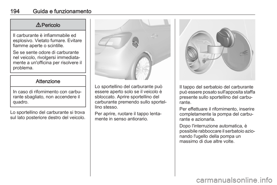 OPEL CORSA 2017 Manuale di uso e manutenzione (in Italian) 194Guida e funzionamento9Pericolo
Il carburante è infiammabile ed
esplosivo. Vietato fumare. Evitare
fiamme aperte o scintille.
Se se sente odore di carburante nel veicolo, rivolgersi immediata‐
me OPEL CORSA 2017 Manuale di uso e manutenzione (in Italian) 194Guida e funzionamento9Pericolo
Il carburante è infiammabile ed
esplosivo. Vietato fumare. Evitare
fiamme aperte o scintille.
Se se sente odore di carburante nel veicolo, rivolgersi immediata‐
me