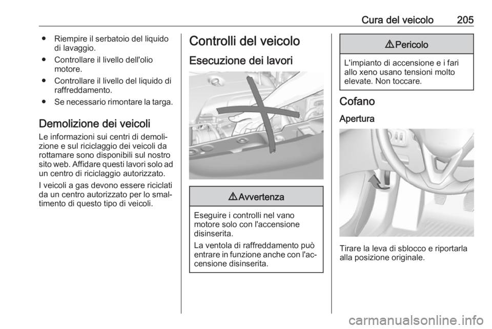 OPEL CORSA 2017 Manuale di uso e manutenzione (in Italian) Cura del veicolo205● Riempire il serbatoio del liquidodi lavaggio.
● Controllare il livello dell'olio motore.
● Controllare il livello del liquido di raffreddamento.
● Se necessario rimont OPEL CORSA 2017 Manuale di uso e manutenzione (in Italian) Cura del veicolo205● Riempire il serbatoio del liquidodi lavaggio.
● Controllare il livello dell'olio motore.
● Controllare il livello del liquido di raffreddamento.
● Se necessario rimont