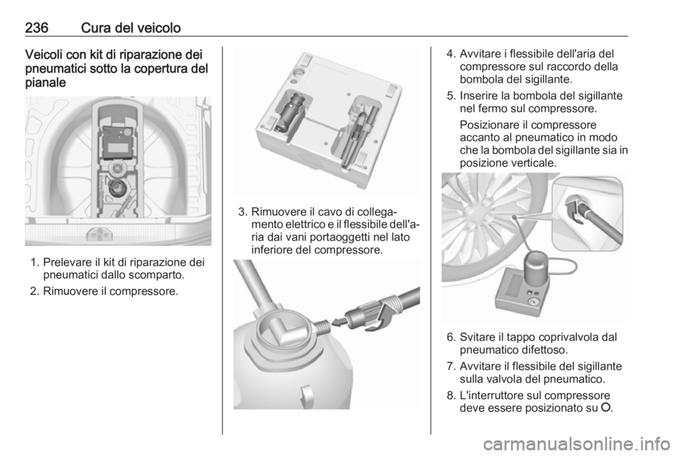 OPEL CORSA 2017 Manuale di uso e manutenzione (in Italian) 236Cura del veicoloVeicoli con kit di riparazione dei
pneumatici sotto la copertura del
pianale
1. Prelevare il kit di riparazione dei pneumatici dallo scomparto.
2. Rimuovere il compressore.
3. Rimuo OPEL CORSA 2017 Manuale di uso e manutenzione (in Italian) 236Cura del veicoloVeicoli con kit di riparazione dei
pneumatici sotto la copertura del
pianale
1. Prelevare il kit di riparazione dei pneumatici dallo scomparto.
2. Rimuovere il compressore.
3. Rimuo