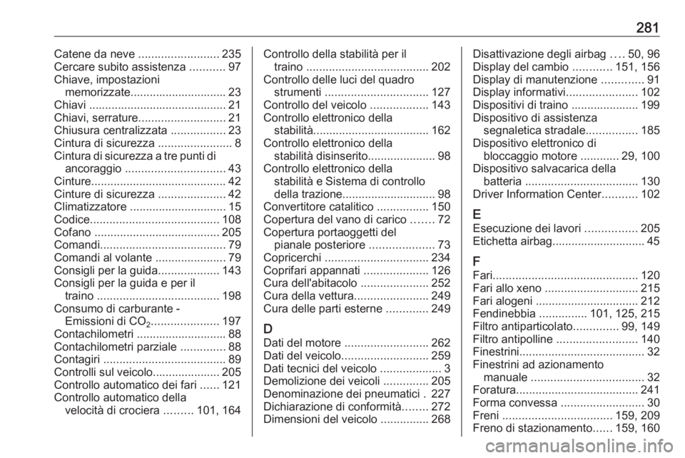 OPEL CORSA 2017 Manuale di uso e manutenzione (in Italian) 281Catene da neve .........................235
Cercare subito assistenza ...........97
Chiave, impostazioni memorizzate.............................. 23
Chiavi ....................................... OPEL CORSA 2017 Manuale di uso e manutenzione (in Italian) 281Catene da neve .........................235
Cercare subito assistenza ...........97
Chiave, impostazioni memorizzate.............................. 23
Chiavi .......................................