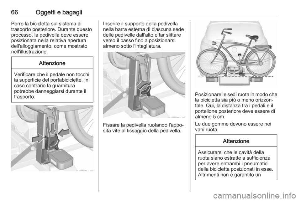 OPEL CORSA 2017  Manuale di uso e manutenzione (in Italian) 66Oggetti e bagagliPorre la bicicletta sul sistema di
trasporto posteriore. Durante questo
processo, la pedivella deve essere
posizionata nella relativa apertura
dell'alloggiamento, come mostrato

