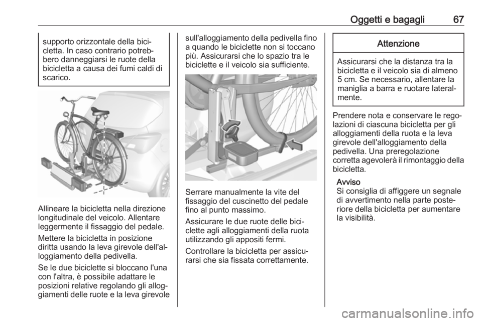 OPEL CORSA 2017  Manuale di uso e manutenzione (in Italian) Oggetti e bagagli67supporto orizzontale della bici‐
cletta. In caso contrario potreb‐
bero danneggiarsi le ruote della bicicletta a causa dei fumi caldi di
scarico.
Allineare la bicicletta nella d