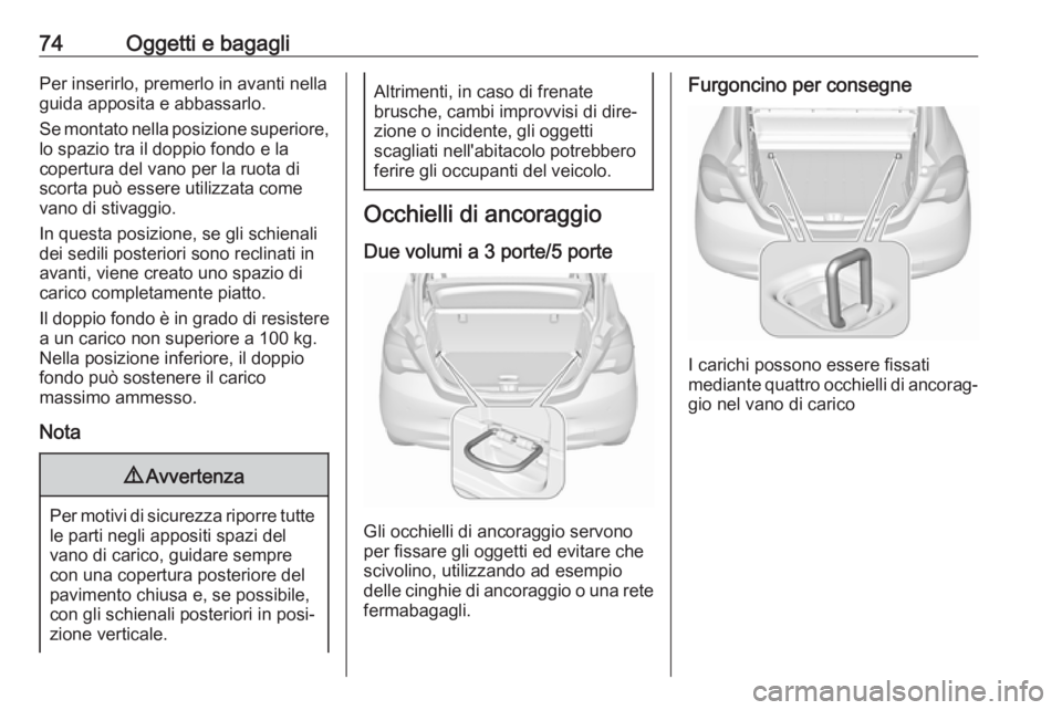OPEL CORSA 2017 Manuale di uso e manutenzione (in Italian) 74Oggetti e bagagliPer inserirlo, premerlo in avanti nella
guida apposita e abbassarlo.
Se montato nella posizione superiore, lo spazio tra il doppio fondo e la
copertura del vano per la ruota di
scor OPEL CORSA 2017 Manuale di uso e manutenzione (in Italian) 74Oggetti e bagagliPer inserirlo, premerlo in avanti nella
guida apposita e abbassarlo.
Se montato nella posizione superiore, lo spazio tra il doppio fondo e la
copertura del vano per la ruota di
scor
