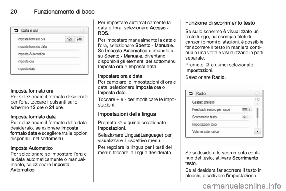 OPEL CORSA E 2017.5  Manuale del sistema Infotainment (in Italian) 20Funzionamento di base
Imposta formato ora
Per selezionare il formato desiderato
per l'ora, toccare i pulsanti sullo
schermo  12 ore o 24 ore .
Imposta formato data
Per selezionare il formato del