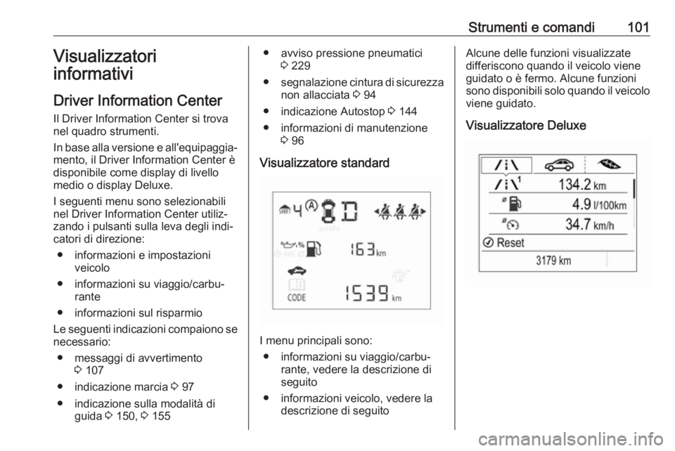 OPEL CORSA E 2017.5 Manuale di uso e manutenzione (in Italian) Strumenti e comandi101Visualizzatori
informativi
Driver Information Center Il Driver Information Center si trova
nel quadro strumenti.
In base alla versione e all'equipaggia‐
mento, il Driver In OPEL CORSA E 2017.5 Manuale di uso e manutenzione (in Italian) Strumenti e comandi101Visualizzatori
informativi
Driver Information Center Il Driver Information Center si trova
nel quadro strumenti.
In base alla versione e all'equipaggia‐
mento, il Driver In
