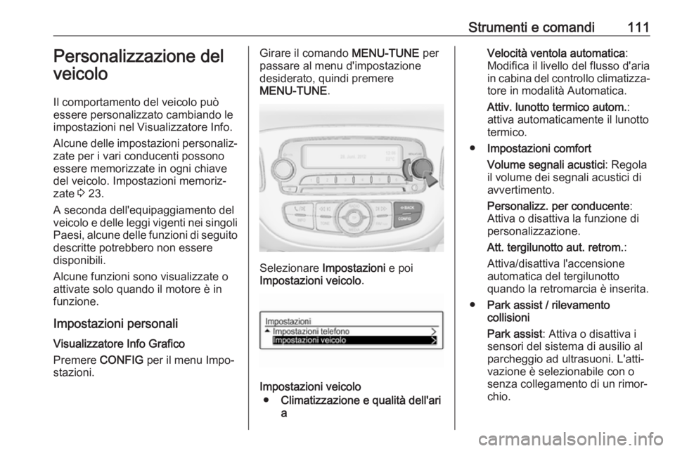 OPEL CORSA E 2017.5 Manuale di uso e manutenzione (in Italian) Strumenti e comandi111Personalizzazione del
veicolo
Il comportamento del veicolo può essere personalizzato cambiando leimpostazioni nel Visualizzatore Info.
Alcune delle impostazioni personaliz‐
za OPEL CORSA E 2017.5 Manuale di uso e manutenzione (in Italian) Strumenti e comandi111Personalizzazione del
veicolo
Il comportamento del veicolo può essere personalizzato cambiando leimpostazioni nel Visualizzatore Info.
Alcune delle impostazioni personaliz‐
za