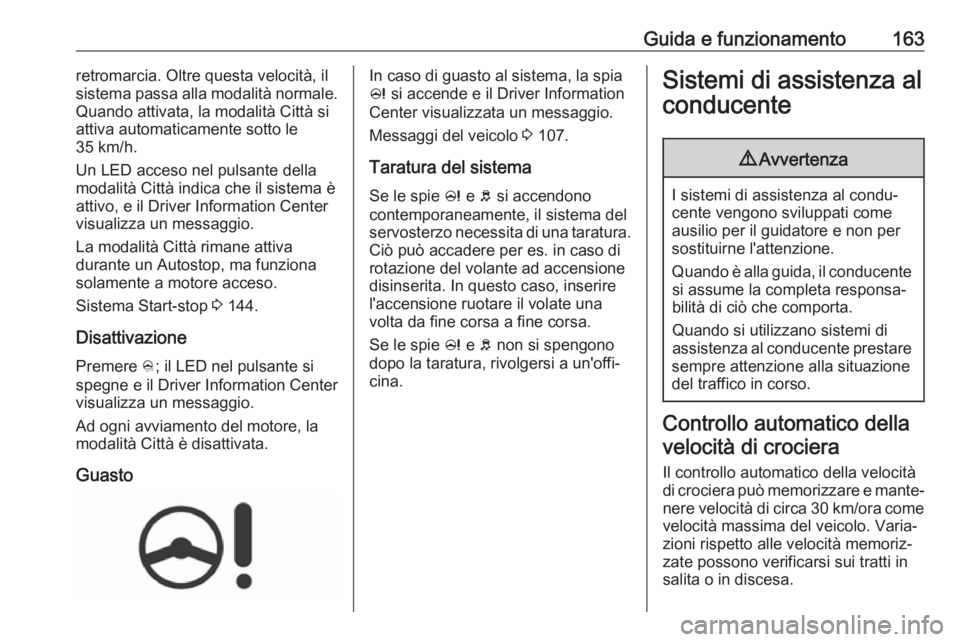 OPEL CORSA E 2017.5  Manuale di uso e manutenzione (in Italian) Guida e funzionamento163retromarcia. Oltre questa velocità, il
sistema passa alla modalità normale.
Quando attivata, la modalità Città si
attiva automaticamente sotto le
35 km/h.
Un LED acceso nel