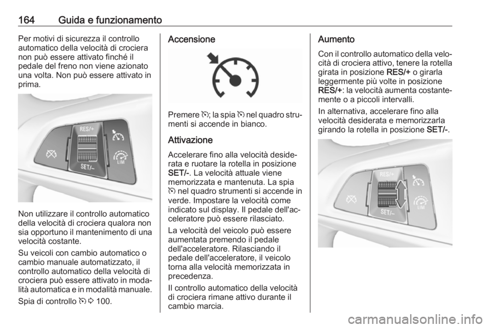 OPEL CORSA E 2017.5  Manuale di uso e manutenzione (in Italian) 164Guida e funzionamentoPer motivi di sicurezza il controllo
automatico della velocità di crociera
non può essere attivato finché il
pedale del freno non viene azionato
una volta. Non può essere a