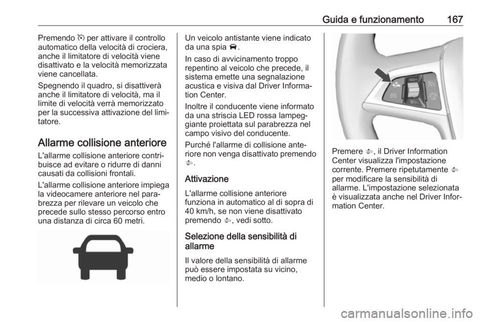 OPEL CORSA E 2017.5  Manuale di uso e manutenzione (in Italian) Guida e funzionamento167Premendo m per attivare il controllo
automatico della velocità di crociera,
anche il limitatore di velocità viene
disattivato e la velocità memorizzata
viene cancellata.
Spe