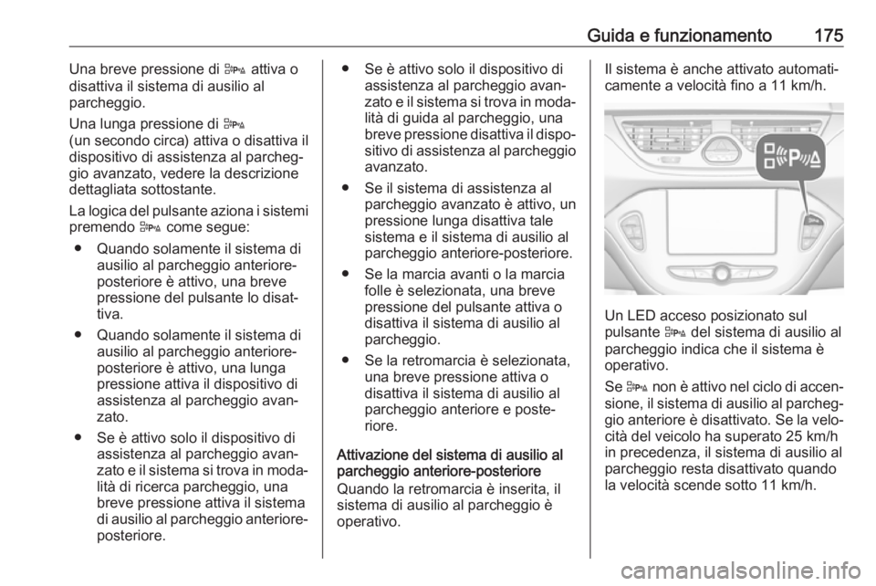 OPEL CORSA E 2017.5  Manuale di uso e manutenzione (in Italian) Guida e funzionamento175Una breve pressione di D attiva o
disattiva il sistema di ausilio al
parcheggio.
Una lunga pressione di  D
(un secondo  circa) attiva o disattiva il
dispositivo di assistenza a