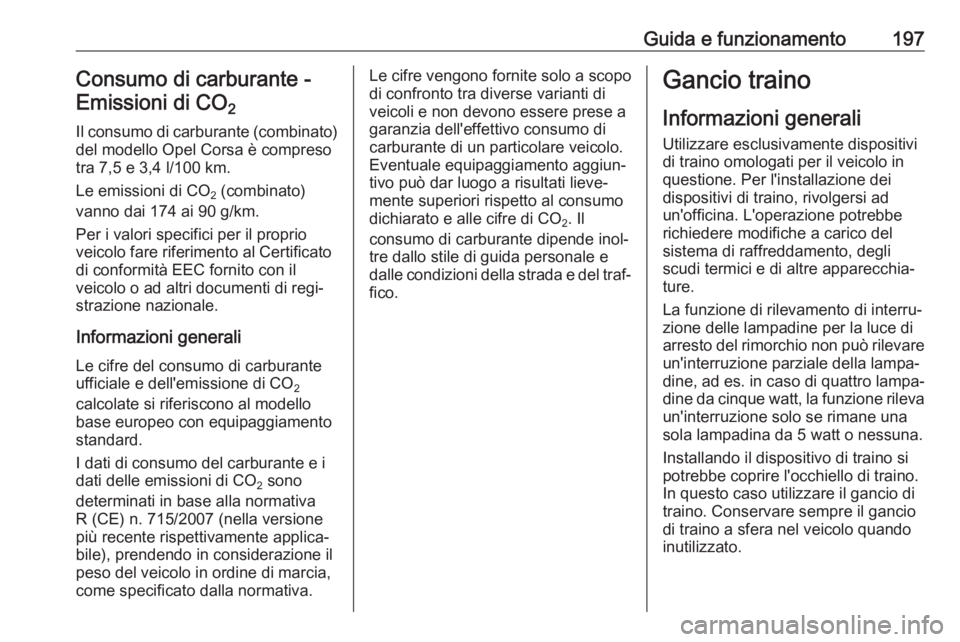OPEL CORSA E 2017.5 Manuale di uso e manutenzione (in Italian) Guida e funzionamento197Consumo di carburante -Emissioni di CO 2
Il consumo di carburante (combinato) del modello Opel Corsa è compreso
tra 7,5 e 3,4 l/100 km.
Le emissioni di CO 2 (combinato)
vanno OPEL CORSA E 2017.5 Manuale di uso e manutenzione (in Italian) Guida e funzionamento197Consumo di carburante -Emissioni di CO 2
Il consumo di carburante (combinato) del modello Opel Corsa è compreso
tra 7,5 e 3,4 l/100 km.
Le emissioni di CO 2 (combinato)
vanno