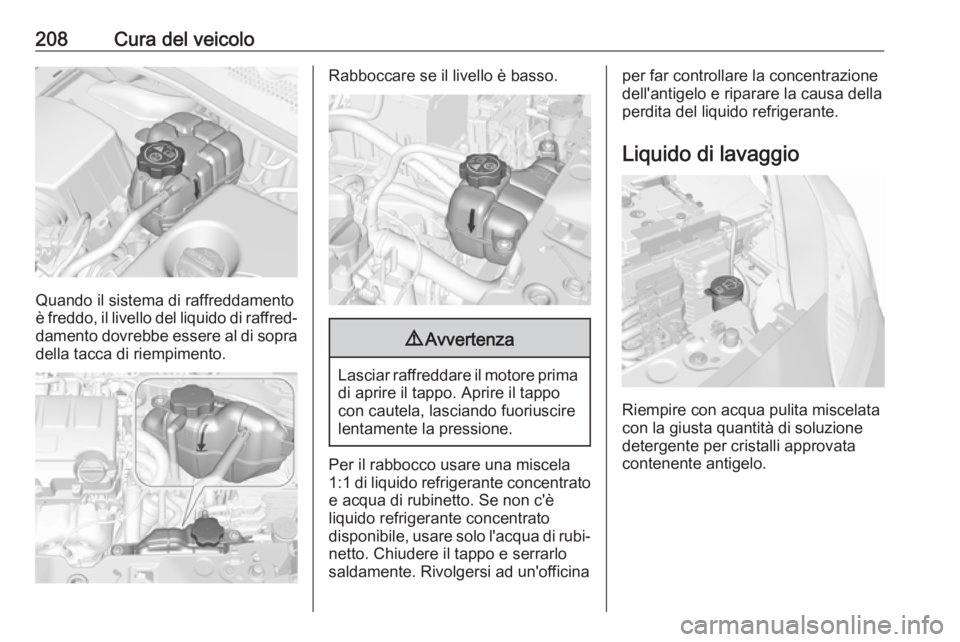 OPEL CORSA E 2017.5 Manuale di uso e manutenzione (in Italian) 208Cura del veicolo
Quando il sistema di raffreddamento
è freddo, il livello del liquido di raffred‐ damento dovrebbe essere al di sopra
della tacca di riempimento.
Rabboccare se il livello è bass OPEL CORSA E 2017.5 Manuale di uso e manutenzione (in Italian) 208Cura del veicolo
Quando il sistema di raffreddamento
è freddo, il livello del liquido di raffred‐ damento dovrebbe essere al di sopra
della tacca di riempimento.
Rabboccare se il livello è bass