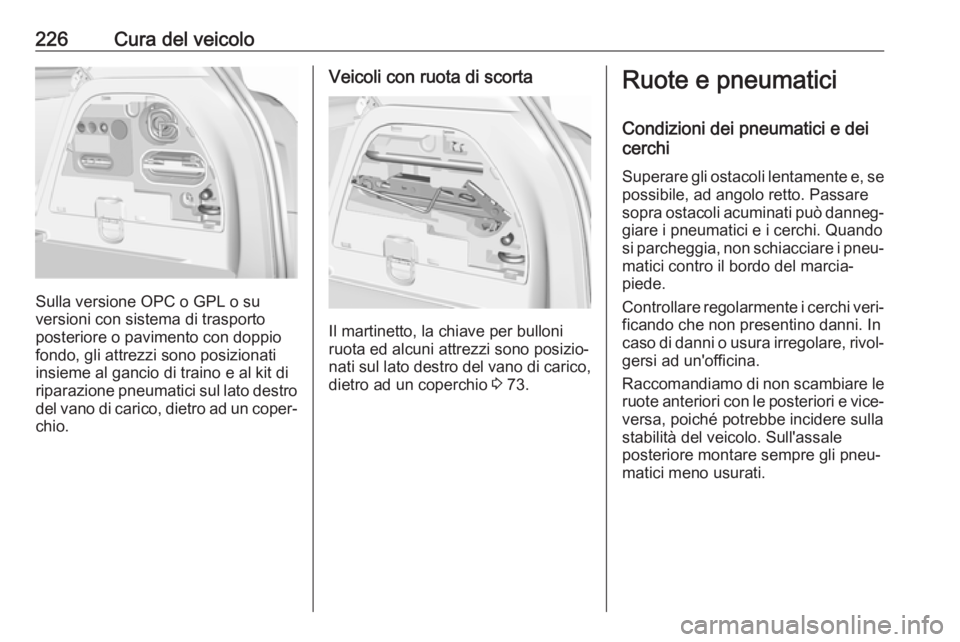 OPEL CORSA E 2017.5 Manuale di uso e manutenzione (in Italian) 226Cura del veicolo
Sulla versione OPC o GPL o su
versioni con sistema di trasporto posteriore o pavimento con doppio
fondo, gli attrezzi sono posizionati
insieme al gancio di traino e al kit di
ripar OPEL CORSA E 2017.5 Manuale di uso e manutenzione (in Italian) 226Cura del veicolo
Sulla versione OPC o GPL o su
versioni con sistema di trasporto posteriore o pavimento con doppio
fondo, gli attrezzi sono posizionati
insieme al gancio di traino e al kit di
ripar