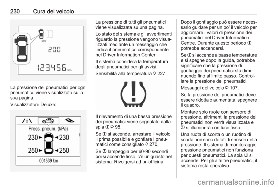 OPEL CORSA E 2017.5  Manuale di uso e manutenzione (in Italian) 230Cura del veicolo
La pressione dei pneumatici per ogni
pneumatico viene visualizzata sulla
sua pagina.
Visualizzatore Deluxe:
La pressione di tutti gli pneumatici
viene visualizzata su una pagina.
L