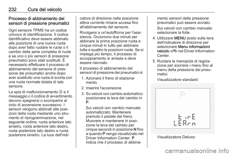 OPEL CORSA E 2017.5  Manuale di uso e manutenzione (in Italian) 232Cura del veicoloProcesso di abbinamento dei
sensori di pressione pneumatici
Ogni sensore TPMS ha un codice
univoco di identificazione. Il codice
identificativo deve essere abbinato
alla posizione d