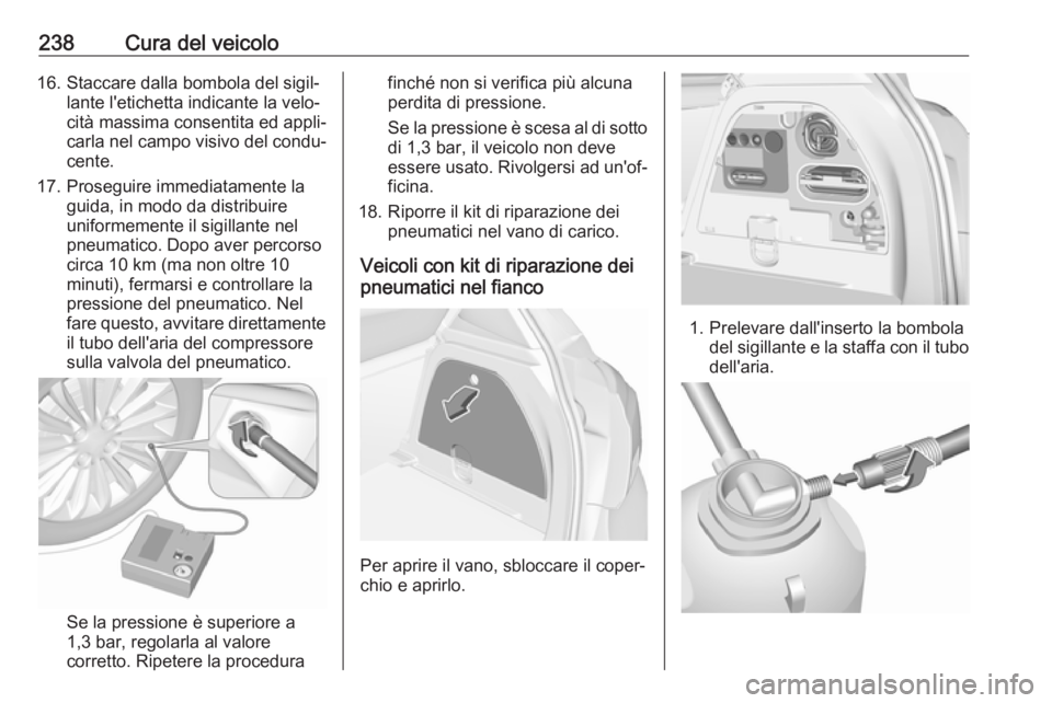 OPEL CORSA E 2017.5  Manuale di uso e manutenzione (in Italian) 238Cura del veicolo16. Staccare dalla bombola del sigil‐lante l'etichetta indicante la velo‐
cità massima consentita ed appli‐
carla nel campo visivo del condu‐
cente.
17. Proseguire imme