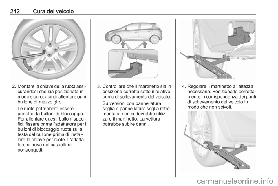 OPEL CORSA E 2017.5 Manuale di uso e manutenzione (in Italian) 242Cura del veicolo
2.Montare la chiave della ruota assi‐
curandosi che sia posizionata in
modo sicuro, quindi allentare ogni
bullone di mezzo giro.
Le ruote potrebbero essere
protette da bulloni di OPEL CORSA E 2017.5 Manuale di uso e manutenzione (in Italian) 242Cura del veicolo
2.Montare la chiave della ruota assi‐
curandosi che sia posizionata in
modo sicuro, quindi allentare ogni
bullone di mezzo giro.
Le ruote potrebbero essere
protette da bulloni di