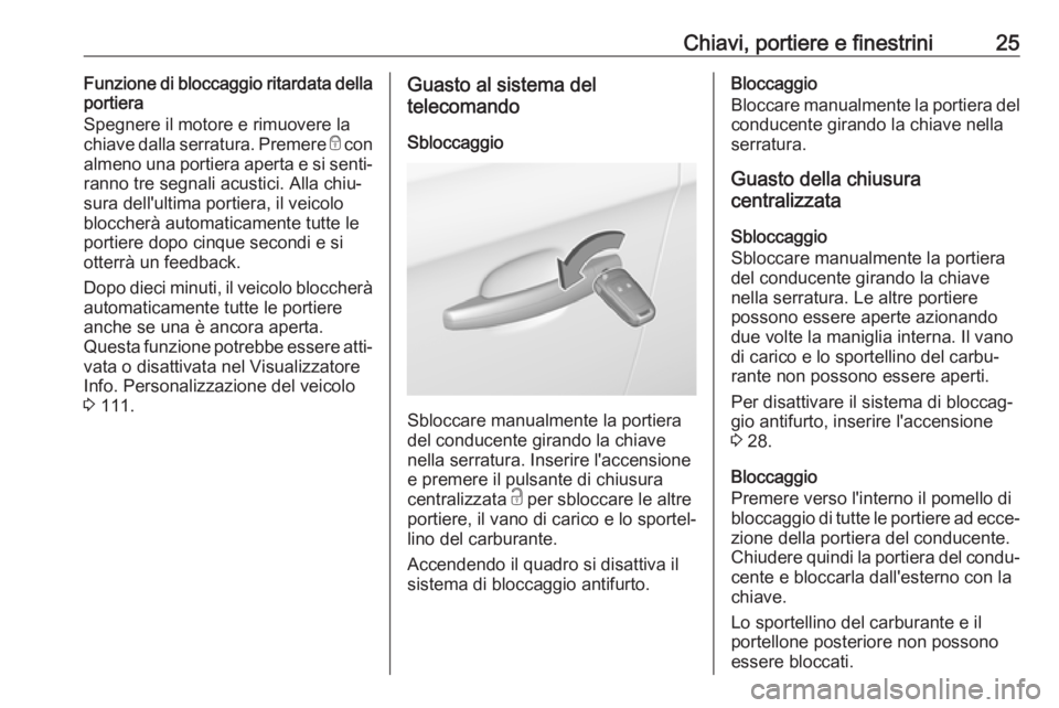 OPEL CORSA E 2017.5 Manuale di uso e manutenzione (in Italian) Chiavi, portiere e finestrini25Funzione di bloccaggio ritardata della
portiera
Spegnere il motore e rimuovere la
chiave dalla serratura. Premere e con
almeno una portiera aperta e si senti‐
ranno t OPEL CORSA E 2017.5 Manuale di uso e manutenzione (in Italian) Chiavi, portiere e finestrini25Funzione di bloccaggio ritardata della
portiera
Spegnere il motore e rimuovere la
chiave dalla serratura. Premere e con
almeno una portiera aperta e si senti‐
ranno t