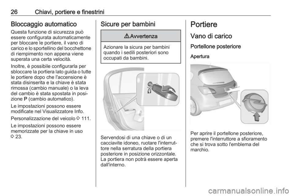 OPEL CORSA E 2017.5 Manuale di uso e manutenzione (in Italian) 26Chiavi, portiere e finestriniBloccaggio automaticoQuesta funzione di sicurezza può
essere configurata automaticamente
per bloccare le portiere, il vano di
carico e lo sportellino del bocchettone
di OPEL CORSA E 2017.5 Manuale di uso e manutenzione (in Italian) 26Chiavi, portiere e finestriniBloccaggio automaticoQuesta funzione di sicurezza può
essere configurata automaticamente
per bloccare le portiere, il vano di
carico e lo sportellino del bocchettone
di