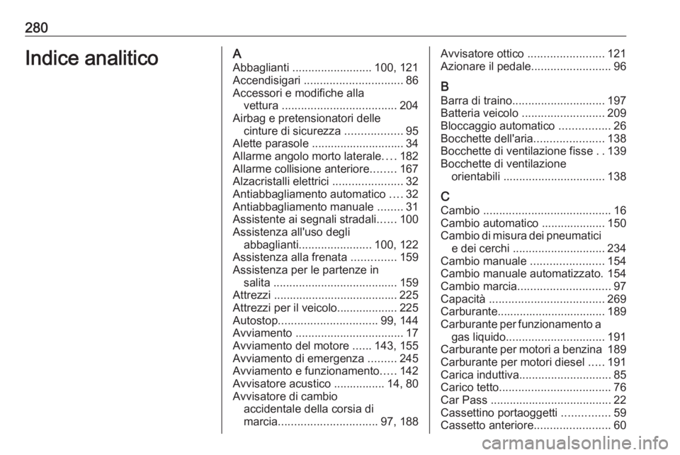 OPEL CORSA E 2017.5 Manuale di uso e manutenzione (in Italian) 280Indice analiticoAAbbaglianti ......................... 100, 121
Accendisigari ............................... 86
Accessori e modifiche alla vettura .................................... 204
Airba OPEL CORSA E 2017.5 Manuale di uso e manutenzione (in Italian) 280Indice analiticoAAbbaglianti ......................... 100, 121
Accendisigari ............................... 86
Accessori e modifiche alla vettura .................................... 204
Airba