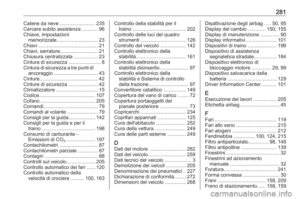 OPEL CORSA E 2017.5 Manuale di uso e manutenzione (in Italian) 281Catene da neve .........................235
Cercare subito assistenza ...........96
Chiave, impostazioni memorizzate.............................. 23
Chiavi ....................................... OPEL CORSA E 2017.5 Manuale di uso e manutenzione (in Italian) 281Catene da neve .........................235
Cercare subito assistenza ...........96
Chiave, impostazioni memorizzate.............................. 23
Chiavi .......................................