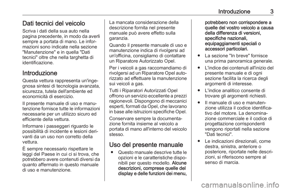 OPEL CORSA E 2017.5  Manuale di uso e manutenzione (in Italian) Introduzione3Dati tecnici del veicoloScriva i dati della sua auto nella
pagina precedente, in modo da averli
sempre a portata di mano. Le infor‐
mazioni sono indicate nella sezione
"Manutenzione