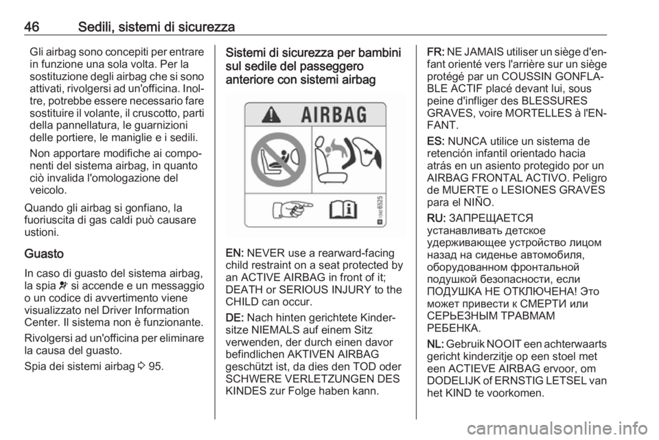 OPEL CORSA E 2017.5  Manuale di uso e manutenzione (in Italian) 46Sedili, sistemi di sicurezzaGli airbag sono concepiti per entrare
in funzione una sola volta. Per la
sostituzione degli airbag che si sono attivati, rivolgersi ad un'officina. Inol‐
tre, potre