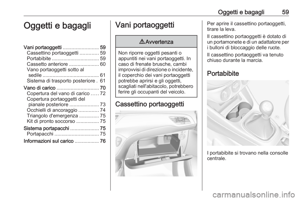 OPEL CORSA E 2017.5 Manuale di uso e manutenzione (in Italian) Oggetti e bagagli59Oggetti e bagagliVani portaoggetti.........................59
Cassettino portaoggetti .............59
Portabibite ................................. 59
Cassetto anteriore ........... OPEL CORSA E 2017.5 Manuale di uso e manutenzione (in Italian) Oggetti e bagagli59Oggetti e bagagliVani portaoggetti.........................59
Cassettino portaoggetti .............59
Portabibite ................................. 59
Cassetto anteriore ...........
