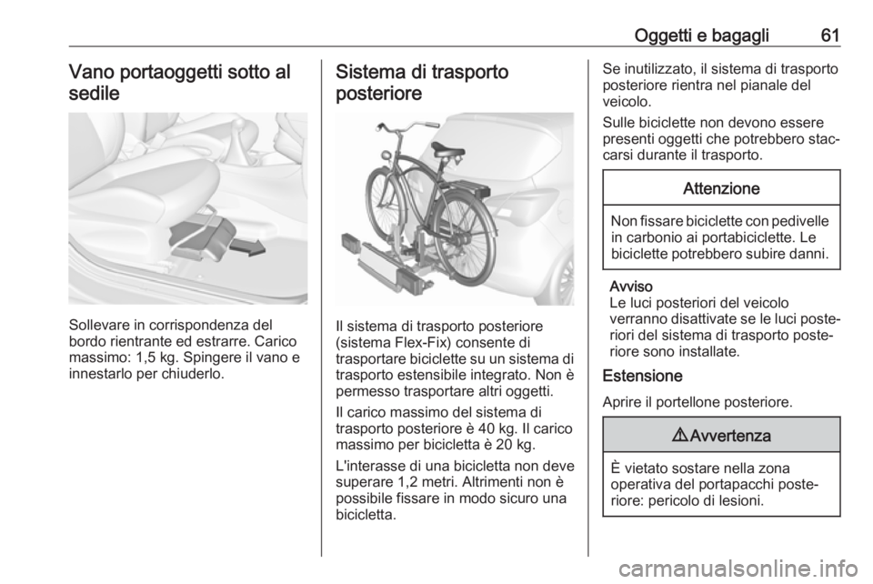 OPEL CORSA E 2017.5 Manuale di uso e manutenzione (in Italian) Oggetti e bagagli61Vano portaoggetti sotto alsedile
Sollevare in corrispondenza del
bordo rientrante ed estrarre. Carico
massimo: 1,5 kg. Spingere il vano e innestarlo per chiuderlo.
Sistema di traspo OPEL CORSA E 2017.5 Manuale di uso e manutenzione (in Italian) Oggetti e bagagli61Vano portaoggetti sotto alsedile
Sollevare in corrispondenza del
bordo rientrante ed estrarre. Carico
massimo: 1,5 kg. Spingere il vano e innestarlo per chiuderlo.
Sistema di traspo