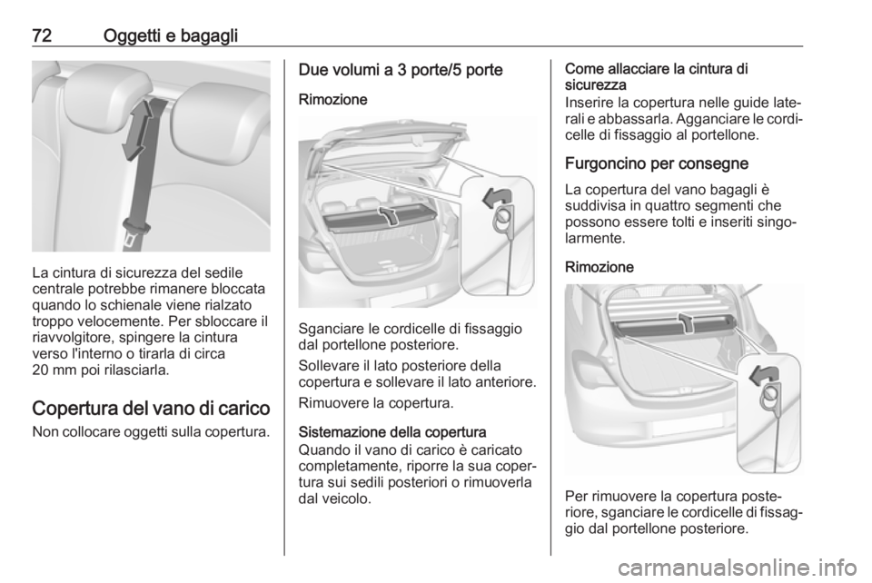 OPEL CORSA E 2017.5 Manuale di uso e manutenzione (in Italian) 72Oggetti e bagagli
La cintura di sicurezza del sedile
centrale potrebbe rimanere bloccata quando lo schienale viene rialzato
troppo velocemente. Per sbloccare il
riavvolgitore, spingere la cintura
ve OPEL CORSA E 2017.5 Manuale di uso e manutenzione (in Italian) 72Oggetti e bagagli
La cintura di sicurezza del sedile
centrale potrebbe rimanere bloccata quando lo schienale viene rialzato
troppo velocemente. Per sbloccare il
riavvolgitore, spingere la cintura
ve