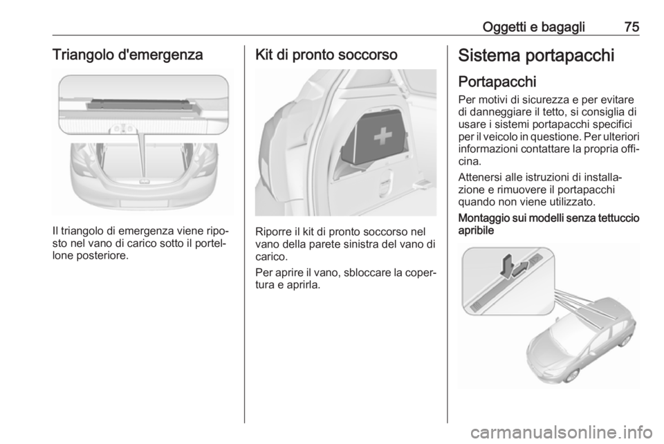 OPEL CORSA E 2017.5 Manuale di uso e manutenzione (in Italian) Oggetti e bagagli75Triangolo d'emergenza
Il triangolo di emergenza viene ripo‐
sto nel vano di carico sotto il portel‐
lone posteriore.
Kit di pronto soccorso
Riporre il kit di pronto soccorso OPEL CORSA E 2017.5 Manuale di uso e manutenzione (in Italian) Oggetti e bagagli75Triangolo d'emergenza
Il triangolo di emergenza viene ripo‐
sto nel vano di carico sotto il portel‐
lone posteriore.
Kit di pronto soccorso
Riporre il kit di pronto soccorso