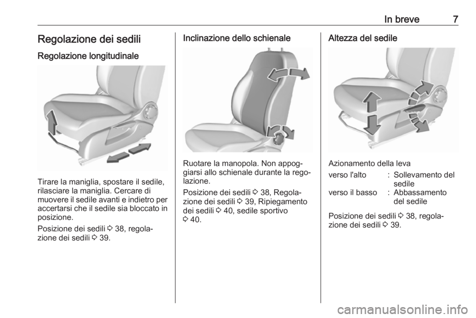 OPEL CORSA E 2017.5  Manuale di uso e manutenzione (in Italian) In breve7Regolazione dei sediliRegolazione longitudinale
Tirare la maniglia, spostare il sedile,
rilasciare la maniglia. Cercare di
muovere il sedile avanti e indietro per accertarsi che il sedile sia