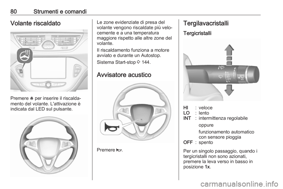 OPEL CORSA E 2017.5 Manuale di uso e manutenzione (in Italian) 80Strumenti e comandiVolante riscaldato
Premere * per inserire il riscalda‐
mento del volante. L'attivazione è
indicata dal LED sul pulsante.
Le zone evidenziate di presa del
volante vengono ri OPEL CORSA E 2017.5 Manuale di uso e manutenzione (in Italian) 80Strumenti e comandiVolante riscaldato
Premere * per inserire il riscalda‐
mento del volante. L'attivazione è
indicata dal LED sul pulsante.
Le zone evidenziate di presa del
volante vengono ri