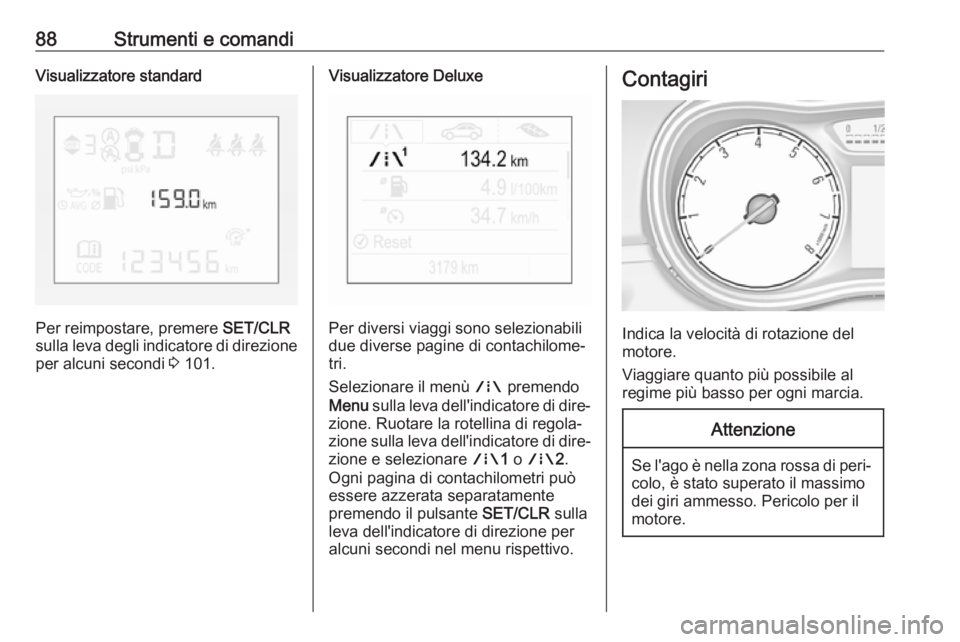 OPEL CORSA E 2017.5 Manuale di uso e manutenzione (in Italian) 88Strumenti e comandiVisualizzatore standard
Per reimpostare, premere SET/CLR
sulla leva degli indicatore di direzione per alcuni secondi 3 101.
Visualizzatore Deluxe
Per diversi viaggi sono selezion OPEL CORSA E 2017.5 Manuale di uso e manutenzione (in Italian) 88Strumenti e comandiVisualizzatore standard
Per reimpostare, premere SET/CLR
sulla leva degli indicatore di direzione per alcuni secondi 3 101.
Visualizzatore Deluxe
Per diversi viaggi sono selezion