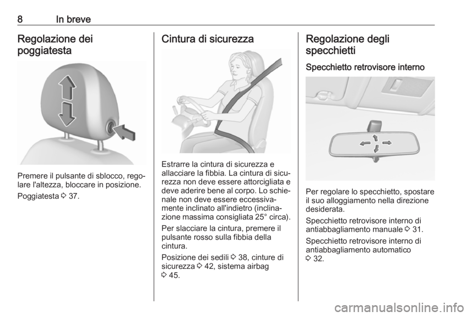 OPEL CORSA E 2017.5  Manuale di uso e manutenzione (in Italian) 8In breveRegolazione dei
poggiatesta
Premere il pulsante di sblocco, rego‐
lare l'altezza, bloccare in posizione.
Poggiatesta  3 37.
Cintura di sicurezza
Estrarre la cintura di sicurezza e
allac