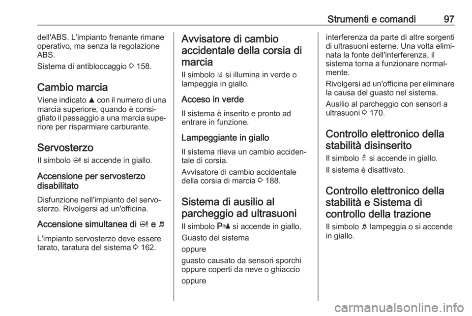 OPEL CORSA E 2017.5 Manuale di uso e manutenzione (in Italian) Strumenti e comandi97dell'ABS. L'impianto frenante rimane
operativo, ma senza la regolazione
ABS.
Sistema di antibloccaggio 3 158.
Cambio marcia Viene indicato R con il numero di una
marcia OPEL CORSA E 2017.5 Manuale di uso e manutenzione (in Italian) Strumenti e comandi97dell'ABS. L'impianto frenante rimane
operativo, ma senza la regolazione
ABS.
Sistema di antibloccaggio 3 158.
Cambio marcia Viene indicato R con il numero di una
marcia