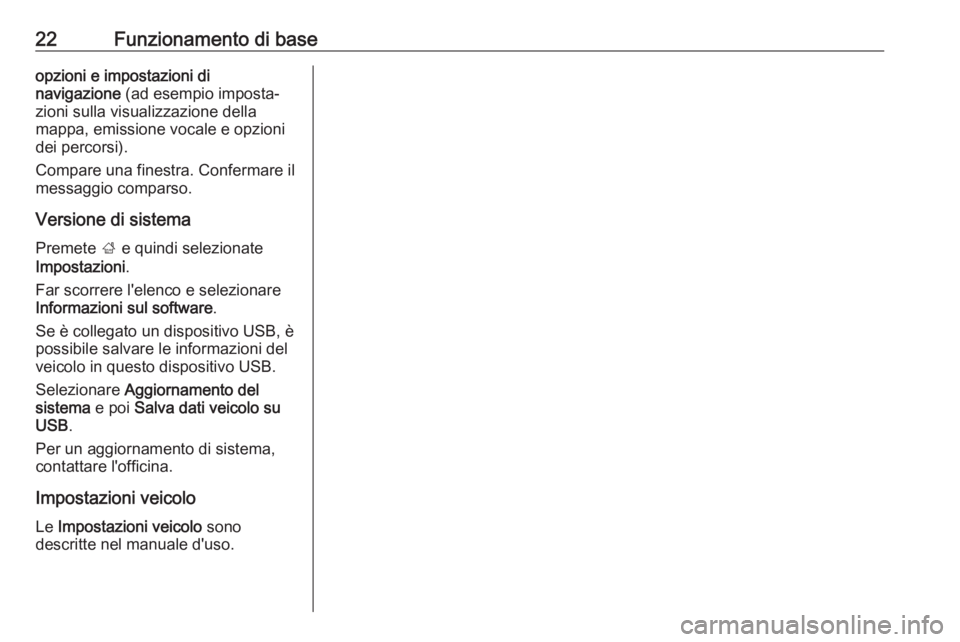 OPEL CORSA E 2018  Manuale del sistema Infotainment (in Italian) 22Funzionamento di baseopzioni e impostazioni di
navigazione  (ad esempio imposta‐
zioni sulla visualizzazione della
mappa, emissione vocale e opzioni
dei percorsi).
Compare una finestra. Confermare