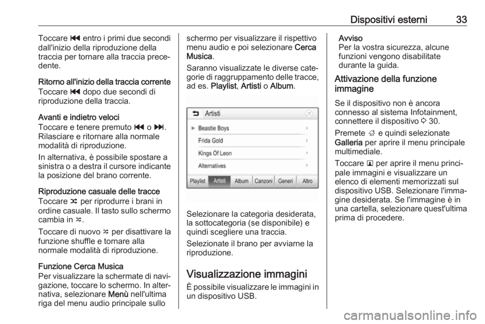 OPEL CORSA E 2018  Manuale del sistema Infotainment (in Italian) Dispositivi esterni33Toccare t entro i primi due secondi
dall'inizio della riproduzione della
traccia per tornare alla traccia prece‐
dente.
Ritorno all'inizio della traccia corrente Toccare
