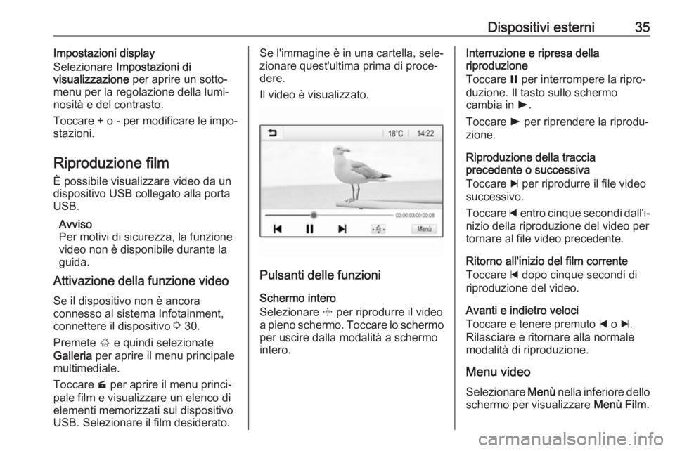 OPEL CORSA E 2018  Manuale del sistema Infotainment (in Italian) Dispositivi esterni35Impostazioni display
Selezionare  Impostazioni di
visualizzazione  per aprire un sotto‐
menu per la regolazione della lumi‐
nosità e del contrasto.
Toccare + o - per modifica